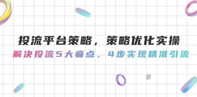 （14862期）投流平台策略，策略优化实操，解决投流5大痛点，4步实现精准引流网赚项目-副业赚钱-互联网创业-资源整合南风学院