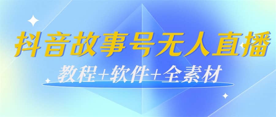 外边698的抖音故事号无人直播：6千人在线一天变现200（教程+软件+全素材）网赚项目-副业赚钱-互联网创业-资源整合南风学院