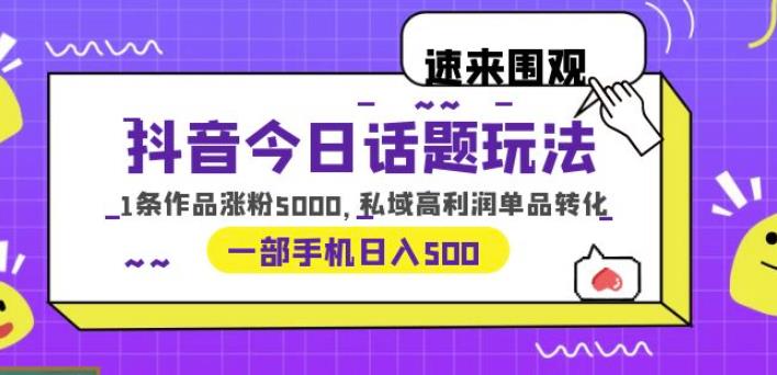 抖音今日话题玩法，1条作品涨粉5000，私域高利润单品转化一部手机日入500【揭秘】网赚项目-副业赚钱-互联网创业-资源整合南风学院