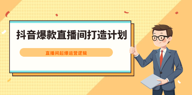 抖音爆款直播间打造计划，直播间起爆运营逻辑网赚项目-副业赚钱-互联网创业-资源整合南风学院