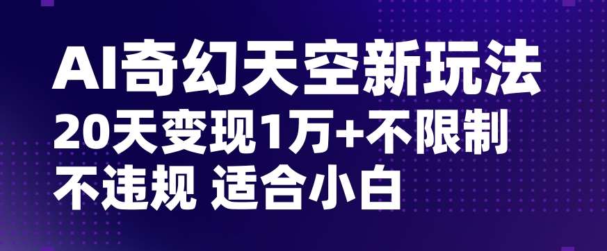 AI奇幻天空，20天变现五位数玩法，不限制不违规不封号玩法，适合小白操作【揭秘】网赚项目-副业赚钱-互联网创业-资源整合南风学院