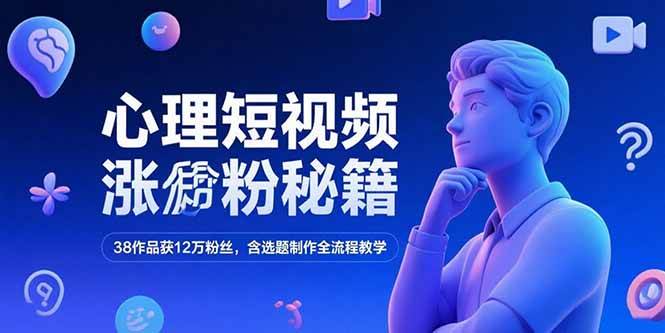 （15276期）心理短视频涨粉秘籍，38作品获12万粉丝，含选题制作全流程教学网赚项目-副业赚钱-互联网创业-资源整合南风学院