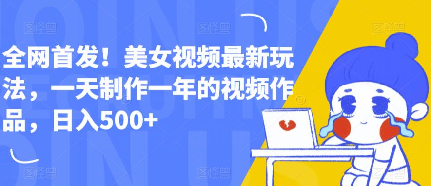 全网首发！美女视频最新玩法，一天制作一年的视频作品，日入500+【揭秘】网赚项目-副业赚钱-互联网创业-资源整合南风学院