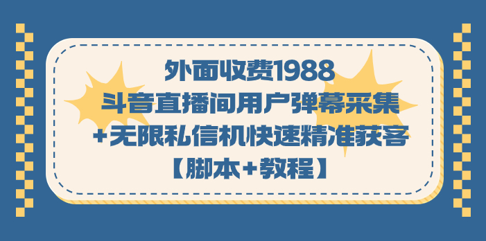 外面收费1988斗音直播间用户弹幕采集+无限私信机快速精准获客【脚本+教程】网赚项目-副业赚钱-互联网创业-资源整合南风学院