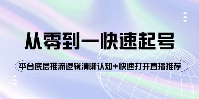 从零到一快速起号：平台底层推流逻辑清晰认知+快速打开直播推荐网赚项目-副业赚钱-互联网创业-资源整合南风学院