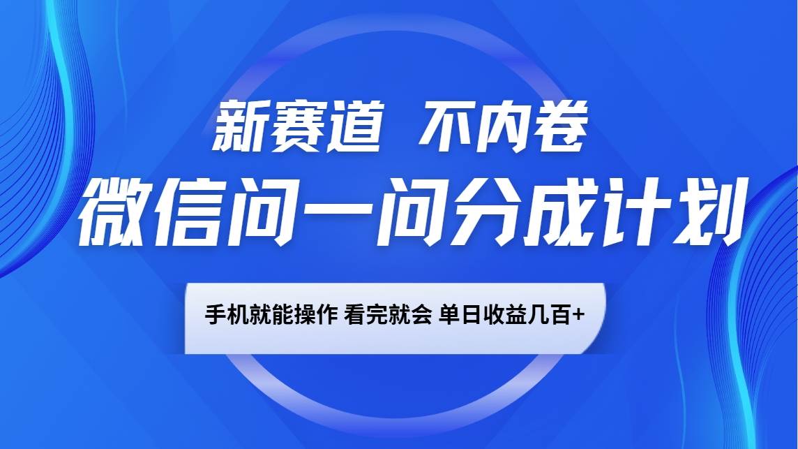 微信问一问分成计划，新赛道不内卷，长期稳定 手机就能操作，单日收益几百+网赚项目-副业赚钱-互联网创业-资源整合南风学院