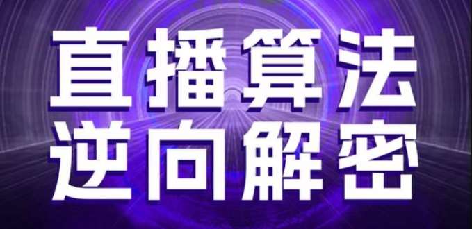 直播算法逆向解密，选品、建模、老号重启、控流、罗盘分析、随心推、正价平播等(更新3月)网赚项目-副业赚钱-互联网创业-资源整合南风学院