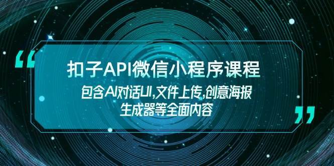 扣子API微信小程序课程，包含AI对话UI,文件上传,创意海报生成器等全面内容网赚项目-副业赚钱-互联网创业-资源整合南风学院