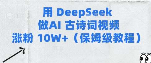 用Deepseek做AI古诗词视频涨粉10W+(保姆级教程)网赚项目-副业赚钱-互联网创业-资源整合南风学院