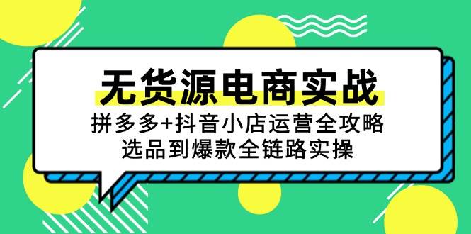 （15006期）无货源电商实战：拼多多+抖音小店运营全攻略，选品到爆款全链路实操网赚项目-副业赚钱-互联网创业-资源整合南风学院