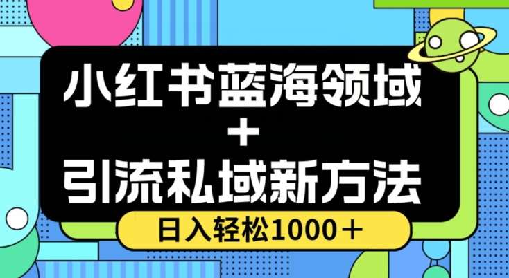 小红书蓝海虚拟＋引流私域新方法，100%不限流，日入轻松1000＋，小白无脑操作【揭秘】网赚项目-副业赚钱-互联网创业-资源整合南风学院
