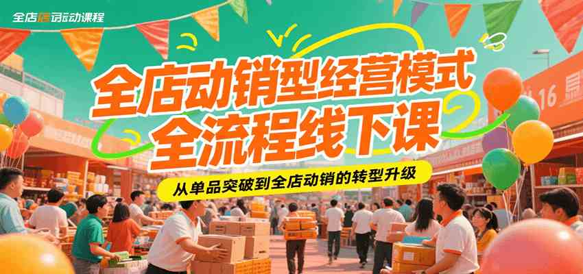 全店动销型经营模式全流程线下课，从单品突破到全店动销的转型升级网赚项目-副业赚钱-互联网创业-资源整合南风学院
