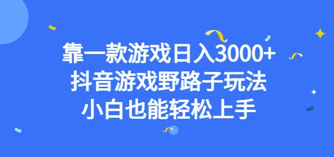 靠一款游戏日入3000+，抖音游戏野路子玩法，小白也能轻松上手【揭秘】网赚项目-副业赚钱-互联网创业-资源整合南风学院