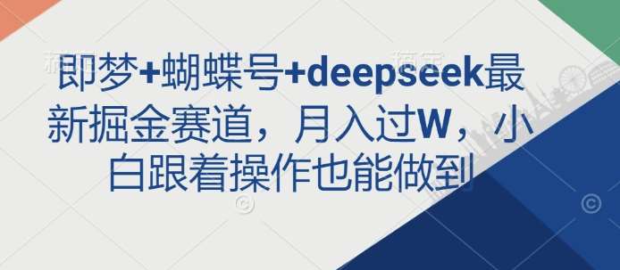 即梦+蝴蝶号+deepseek最新掘金赛道，月入过W，小白跟着操作也能做到网赚项目-副业赚钱-互联网创业-资源整合南风学院