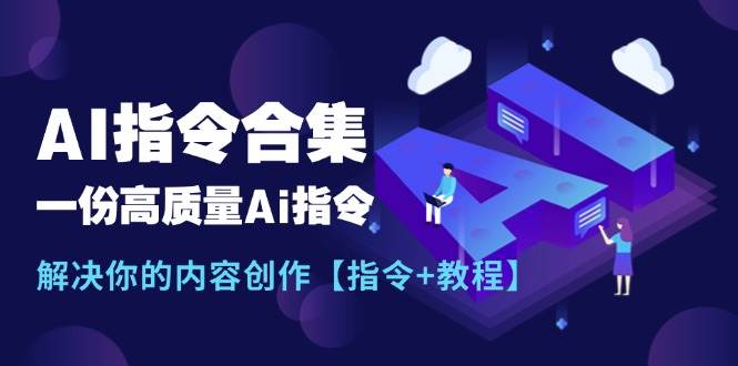 最新AI指令合集，一份高质量Ai指令，解决你的内容创作【指令+教程】网赚项目-副业赚钱-互联网创业-资源整合南风学院