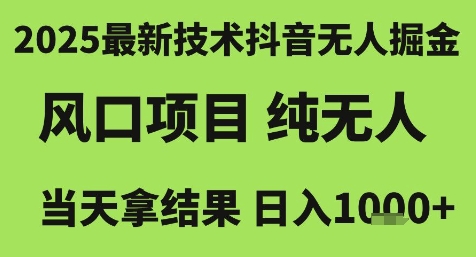 2025最新技术抖音无人掘金，风口项目，纯无人，当天拿结果日入1k+【揭秘】网赚项目-副业赚钱-互联网创业-资源整合南风学院