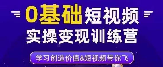 0基础短视频实操变现训练营，3大体系成就百万大V网赚项目-副业赚钱-互联网创业-资源整合南风学院