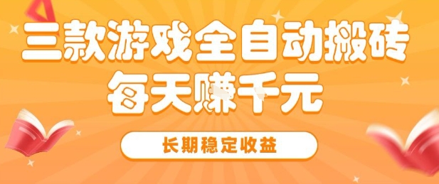 三款热门游戏全自动搬砖，简单易上手，长期稳定收益，日入1k【揭秘】网赚项目-副业赚钱-互联网创业-资源整合南风学院