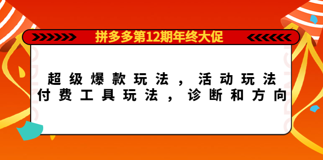 拼多多第12期年终大促：超级爆款玩法，活动玩法，付费工具玩法，诊断和方向网赚项目-副业赚钱-互联网创业-资源整合南风学院