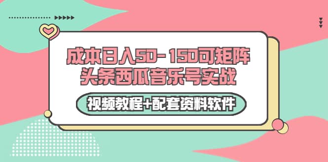0成本日入50-150可矩阵头条西瓜音乐号实战（视频教程+配套资料软件）网赚项目-副业赚钱-互联网创业-资源整合南风学院