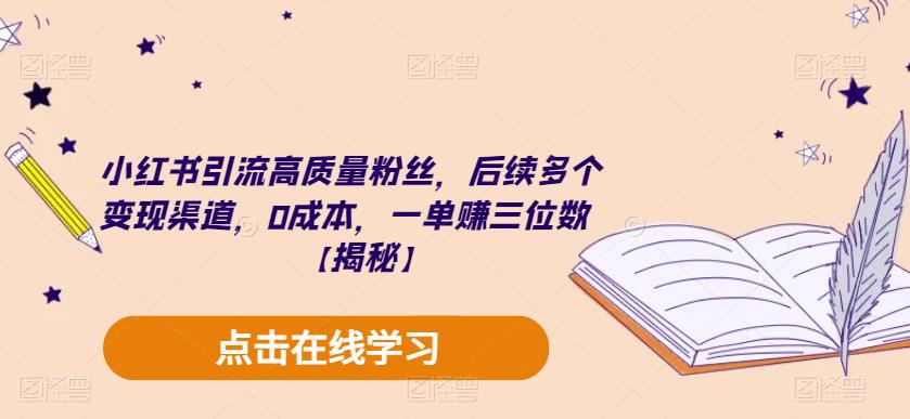 小红书引流高质量粉丝,后续多个变现渠道,0成本,一单赚三位数【揭秘】网赚项目-副业赚钱-互联网创业-资源整合南风学院