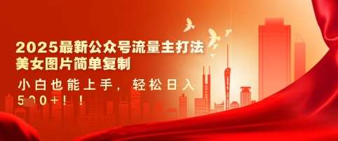 2025最新公众号流量主打法，美女图片简单复制，小白也能上手，轻松日入5张网赚项目-副业赚钱-互联网创业-资源整合南风学院