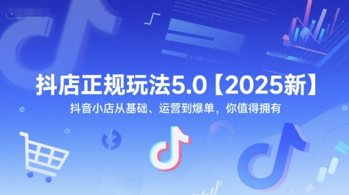 抖店正规玩法5.0【2025新】抖音小店从基础、运营到爆单，你值得拥有网赚项目-副业赚钱-互联网创业-资源整合南风学院