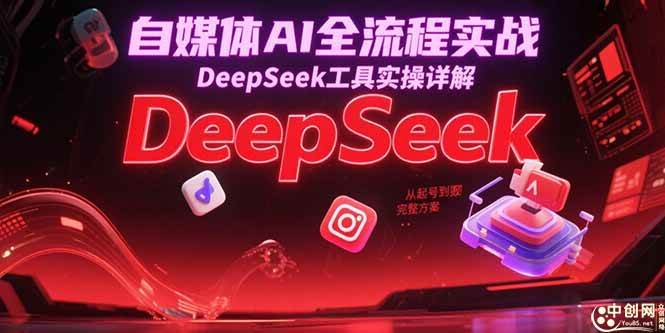 （15177期）自媒体AI全流程实战，DeepSeek工具实操详解，从起号到变现完整方案网赚项目-副业赚钱-互联网创业-资源整合南风学院