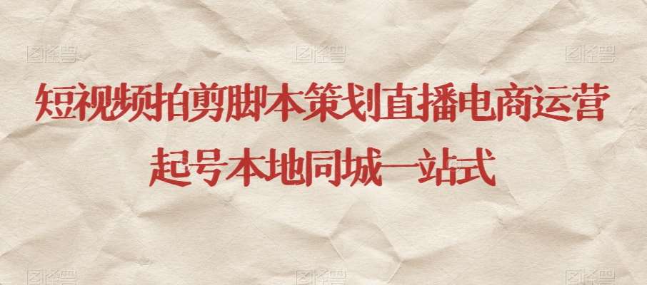 短视频拍剪脚本策划直播电商运营起号本地同城一站式网赚项目-副业赚钱-互联网创业-资源整合南风学院