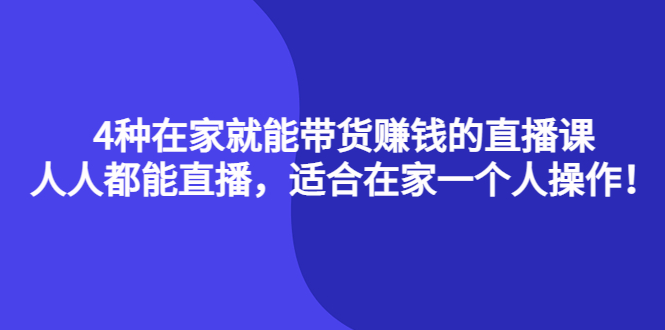4种在家就能带货赚钱的直播课，人人都能直播，适合在家一个人操作！网赚项目-副业赚钱-互联网创业-资源整合南风学院