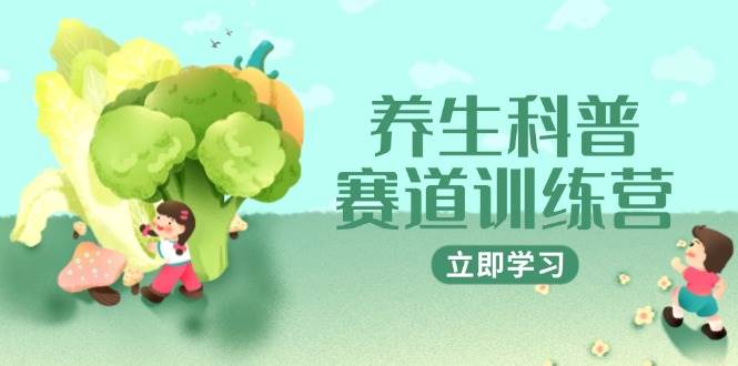 （14834期）养生科普赛道训练营，AI矩阵+爆款标题+插画教学，2月3万粉接广1800/条网赚项目-副业赚钱-互联网创业-资源整合南风学院