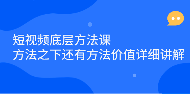 短视频底层方法课：方法之下还有方法价值详细讲解网赚项目-副业赚钱-互联网创业-资源整合南风学院