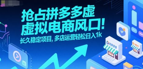 抢占拼多多虚拟电商风口：长久稳定项目，多店运营轻松日入1k网赚项目-副业赚钱-互联网创业-资源整合南风学院