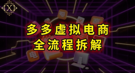 拼多多虚拟电商全流程拆解，深度学习每一个环节，看完即可上手实操网赚项目-副业赚钱-互联网创业-资源整合南风学院