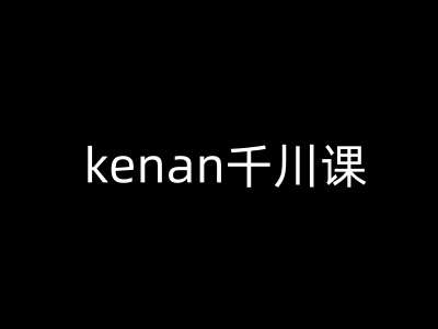 kenan千川课-kenan抖音电商巨量千川教程网赚项目-副业赚钱-互联网创业-资源整合南风学院