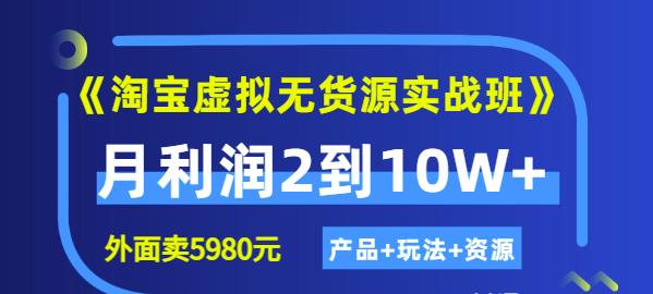 《淘宝虚拟无货源实战班》线上第四期：月利润2到10W+（产品+玩法+资源)网赚项目-副业赚钱-互联网创业-资源整合南风学院