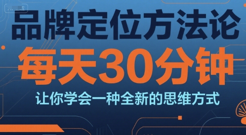 品牌定位方法论，每天30钟分让你学会一种全新的思维方式网赚项目-副业赚钱-互联网创业-资源整合南风学院