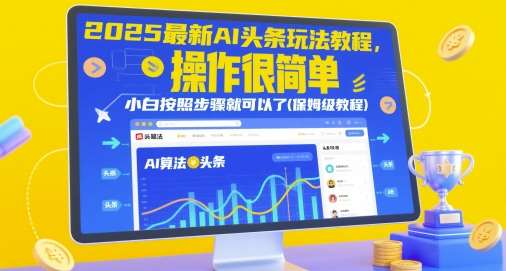 2025最新AI头条玩法教程，操作很简单，小白按照步骤就可以了(保姆级教程)网赚项目-副业赚钱-互联网创业-资源整合南风学院