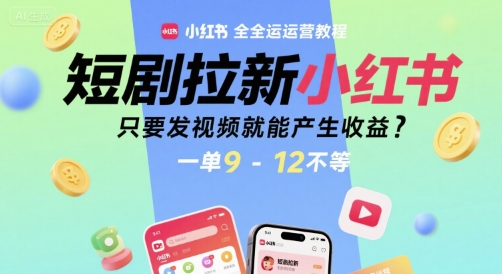 短剧拉新小红书全运营教程，只要发视频就能产生收益，一单9-12不等网赚项目-副业赚钱-互联网创业-资源整合南风学院