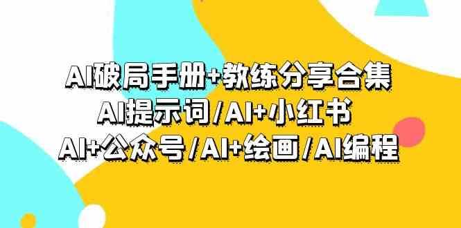 AI破局手册+教练分享合集：AI提示词/AI+小红书 /AI+公众号/AI+绘画/AI编程网赚项目-副业赚钱-互联网创业-资源整合南风学院