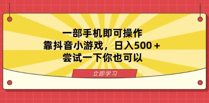 （14206期）一部手机即可操作，靠抖音小游戏，日入500＋，尝试一下你也可以网赚项目-副业赚钱-互联网创业-资源整合南风学院