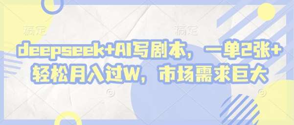 deepseek+AI写剧本，一单2张+ 轻松月入过W，市场需求巨大网赚项目-副业赚钱-互联网创业-资源整合南风学院