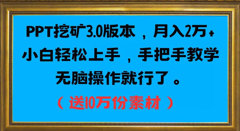PPT挖矿3.0版本，月入2万小白轻松上手，手把手教学无脑操作就行了（送10万份素材）网赚项目-副业赚钱-互联网创业-资源整合南风学院