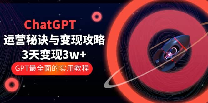 ChatGPT运营-秘诀与变现攻略：3天变现1w+ GPT最全面的实用教程（100节课）网赚项目-副业赚钱-互联网创业-资源整合南风学院