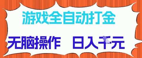 游戏全自动打金项目，无需时间成本，无脑操作，日入多张，长期稳定收益【揭秘】网赚项目-副业赚钱-互联网创业-资源整合南风学院