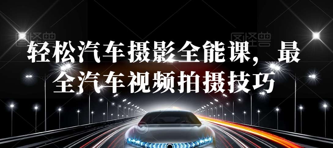 轻松汽车摄影全能课，最全汽车视频拍摄技巧网赚项目-副业赚钱-互联网创业-资源整合南风学院
