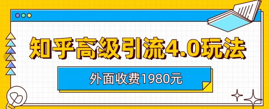外面收费1980知乎高级引流4.0玩法,纯实操课程【揭秘】网赚项目-副业赚钱-互联网创业-资源整合南风学院