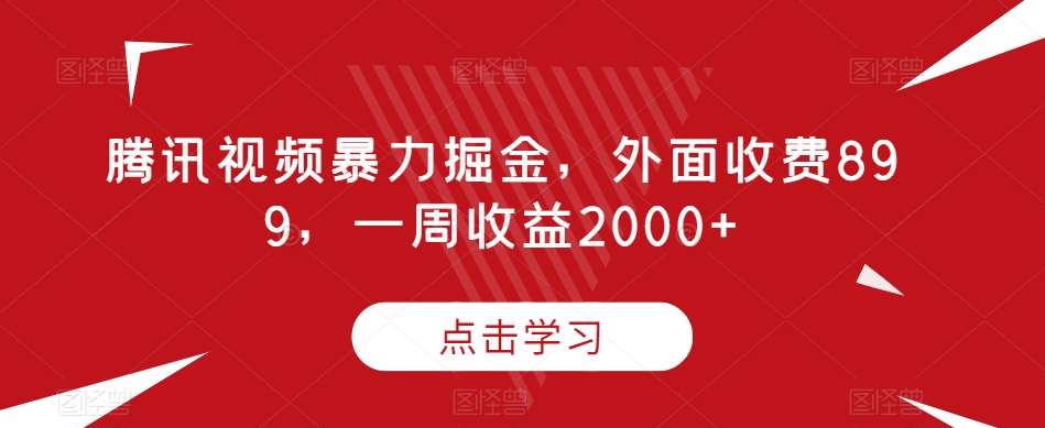 腾讯视频暴力掘金，外面收费899，一周收益2000+【揭秘】网赚项目-副业赚钱-互联网创业-资源整合南风学院