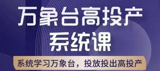 万象台高投产系统课，万象台底层逻辑解析，用多计划、多工具配合，投出高投产网赚项目-副业赚钱-互联网创业-资源整合南风学院