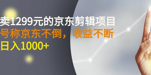 外面卖1299元的京东剪辑项目，号称京东不倒，收益不停止，日入1000+网赚项目-副业赚钱-互联网创业-资源整合南风学院